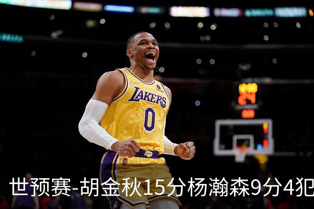 世预赛-胡金秋15分杨瀚森9分4犯 中国男篮主场负日本