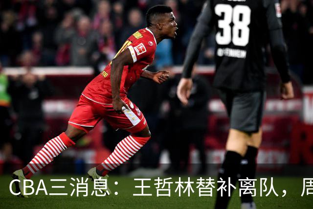 CBA三消息：王哲林替补离队，周鹏左右为难，广东给徐杰找接班人